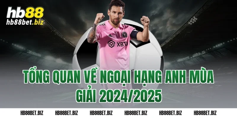 Tổng Quan Về Ngoại Hạng Anh Mùa Giải 2024/2025